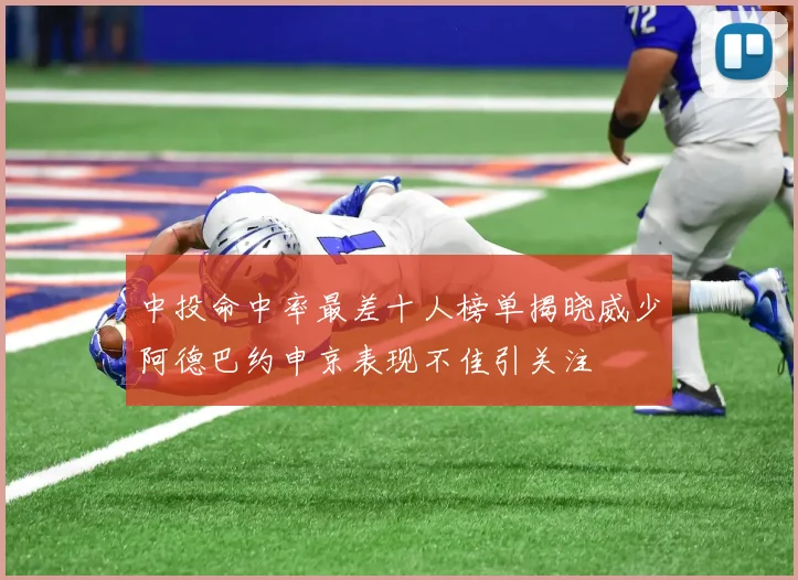 中投命中率最差十人榜单揭晓威少阿德巴约申京表现不佳引关注